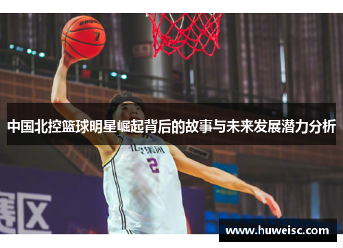 中国北控篮球明星崛起背后的故事与未来发展潜力分析
