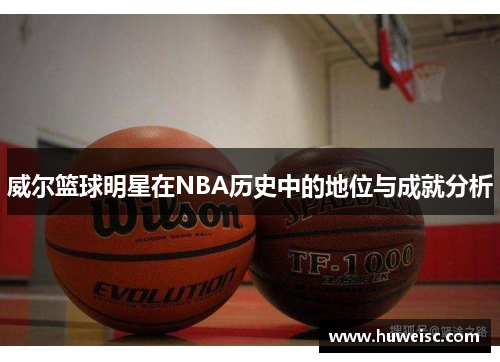 威尔篮球明星在NBA历史中的地位与成就分析