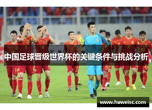 中国足球晋级世界杯的关键条件与挑战分析